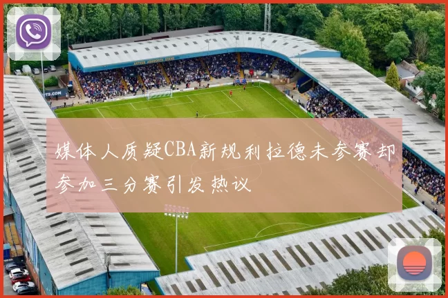媒体人质疑CBA新规利拉德未参赛却参加三分赛引发热议